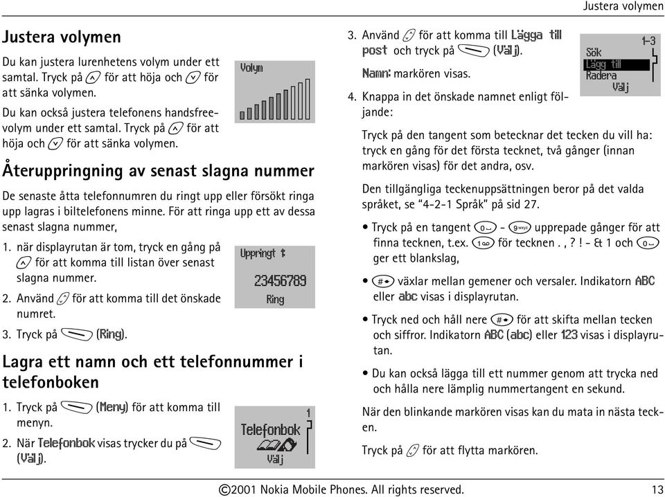 För att ringa upp ett av dessa senast slagna nummer, 1. när displayrutan är tom, tryck en gång på u för att komma till listan över senast slagna nummer. 2.