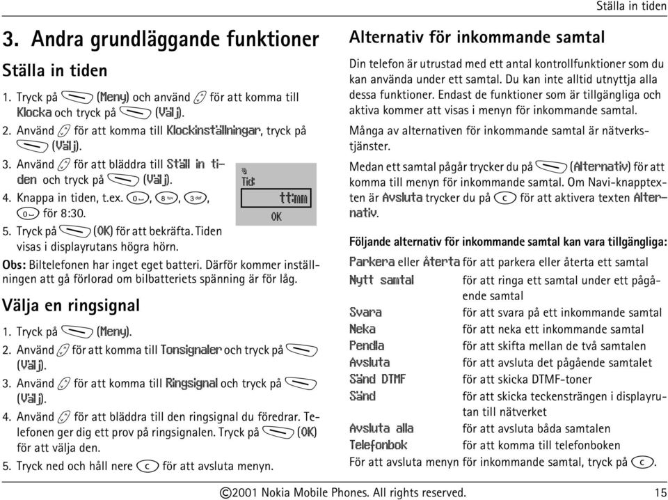 Tryck på M (OK) för att bekräfta. Tiden visas i displayrutans högra hörn. Obs: Biltelefonen har inget eget batteri. Därför kommer inställningen att gå förlorad om bilbatteriets spänning är för låg.