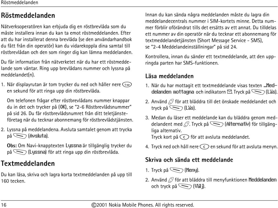 Du får information från nätverketet när du har ett röstmeddelande som väntar. Ring upp brevlådans nummer och lyssna på meddelandet(n). 1.