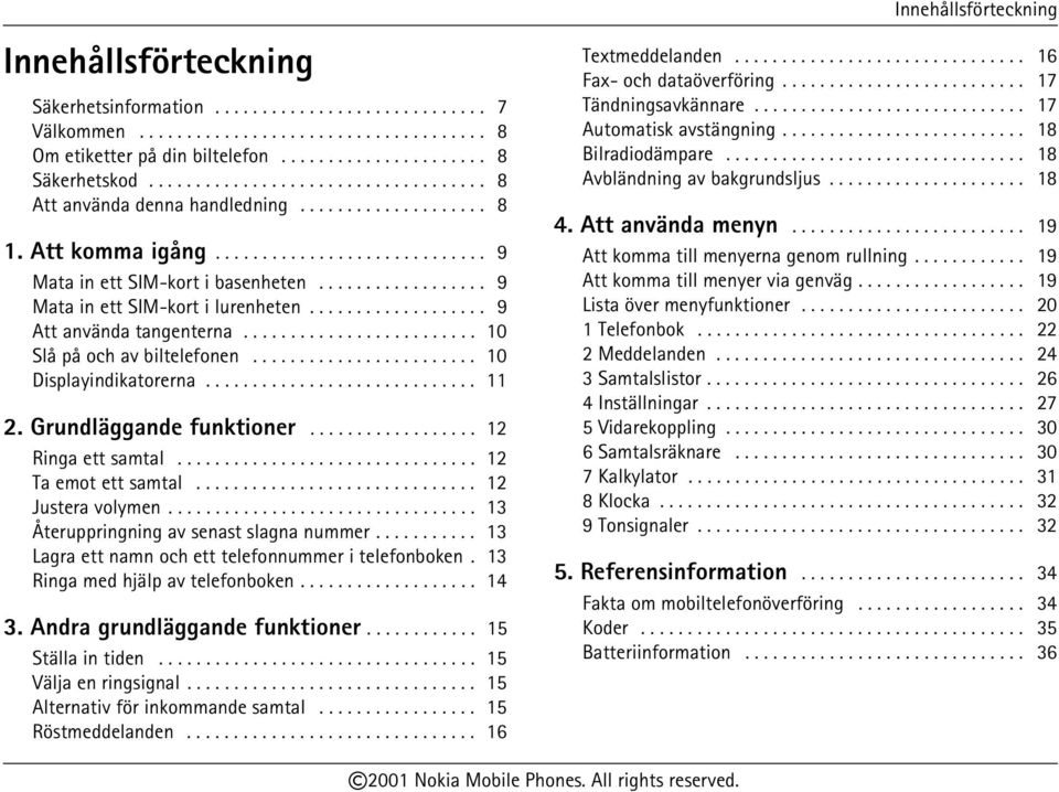 ................. 9 Mata in ett SIM-kort i lurenheten................... 9 Att använda tangenterna......................... 10 Slå på och av biltelefonen........................ 10 Displayindikatorerna.