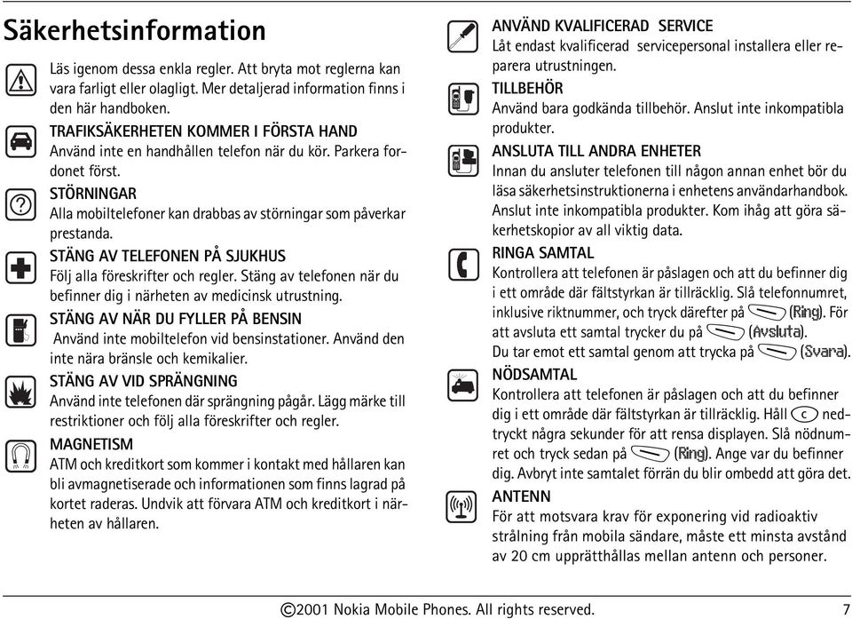 STÄNG AV TELEFONEN PÅ SJUKHUS Följ alla föreskrifter och regler. Stäng av telefonen när du befinner dig i närheten av medicinsk utrustning.