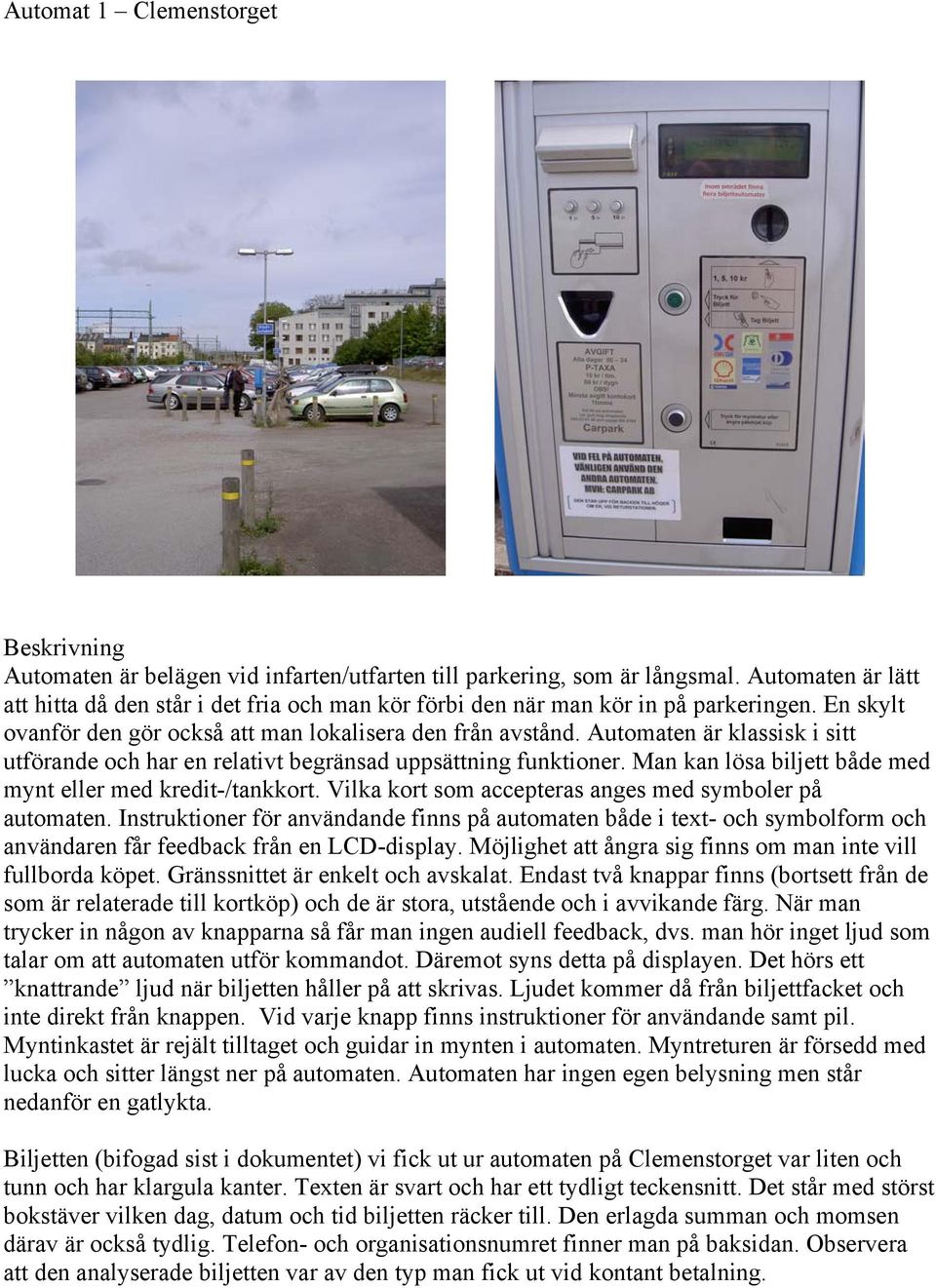 Automaten är klassisk i sitt utförande och har en relativt begränsad uppsättning funktioner. Man kan lösa biljett både med mynt eller med kredit-/tankkort.