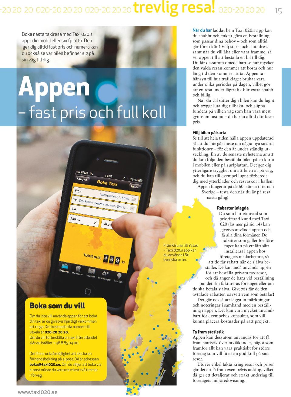 Appen fast pris och full koll När du har laddat hem Taxi 020:s app kan du snabbt och enkelt göra en beställning som passar dina behov och som alltid går före i kön!