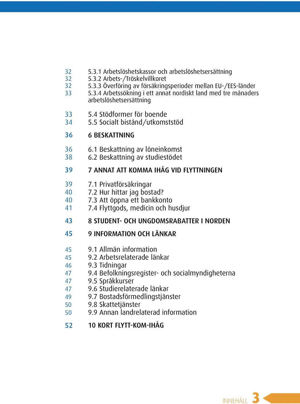 2 Beskattning av studiestödet 7 ANNAT ATT KOMMA IHÅG VID FLYTTNINGEN 7.1 Privatförsäkringar 7.2 Hur hittar jag bostad? 7.3 Att öppna ett bankkonto 7.