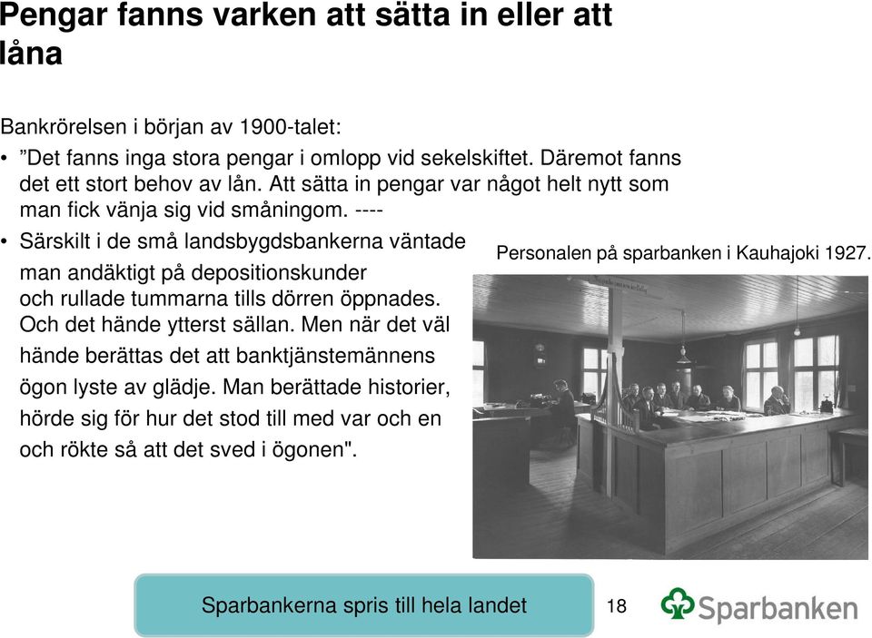 ---- Särskilt i de små landsbygdsbankerna väntade Personalen på sparbanken i Kauhajoki 1927. man andäktigt på depositionskunder och rullade tummarna tills dörren öppnades.