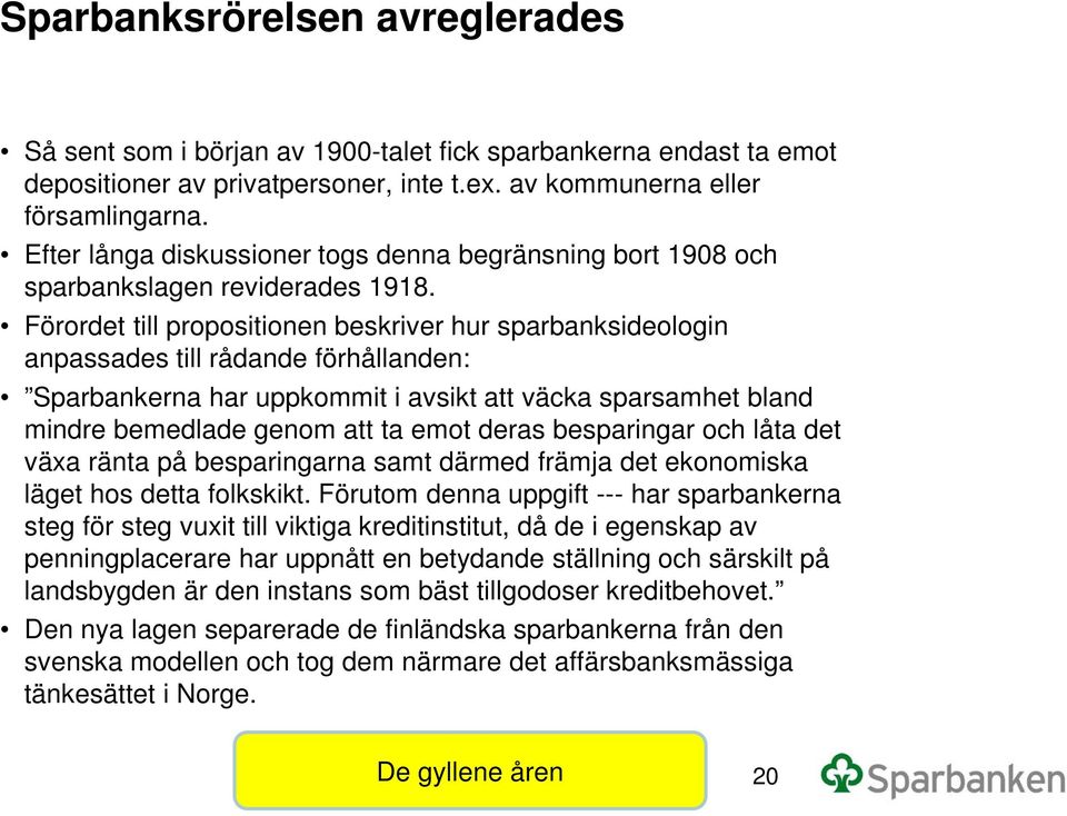 Förordet till propositionen beskriver hur sparbanksideologin anpassades till rådande förhållanden: Sparbankerna har uppkommit i avsikt att väcka sparsamhet bland mindre bemedlade genom att ta emot