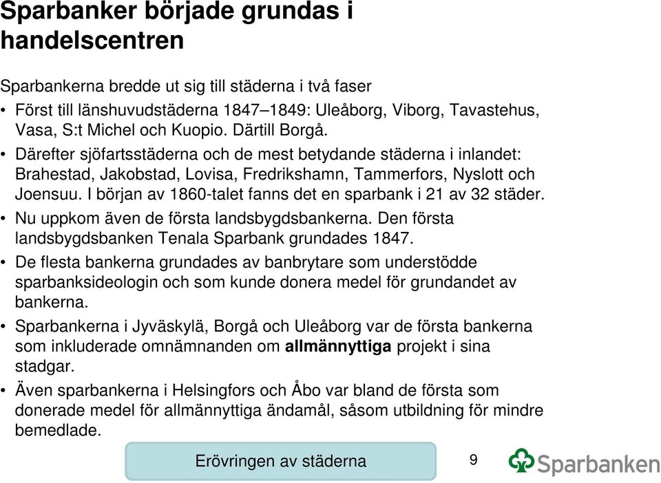 I början av 1860-talet fanns det en sparbank i 21 av 32 städer. Nu uppkom även de första landsbygdsbankerna. Den första landsbygdsbanken Tenala Sparbank grundades 1847.