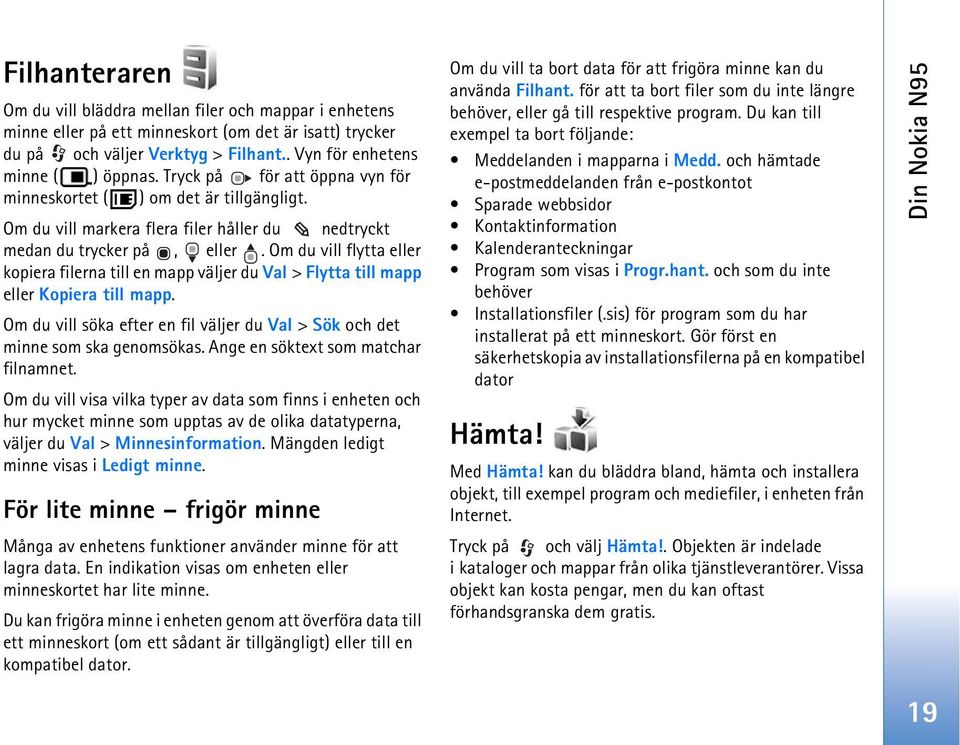 Om du vill flytta eller kopiera filerna till en mapp väljer du Val > Flytta till mapp eller Kopiera till mapp. Om du vill söka efter en fil väljer du Val > Sök och det minne som ska genomsökas.