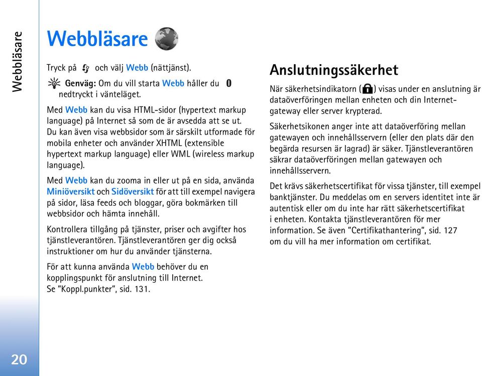 Du kan även visa webbsidor som är särskilt utformade för mobila enheter och använder XHTML (extensible hypertext markup language) eller WML (wireless markup language).