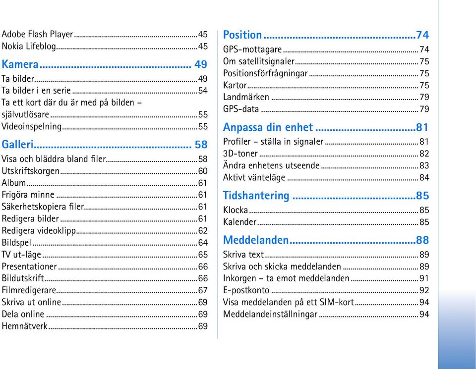 ..65 Presentationer...66 Bildutskrift...66 Filmredigerare...67 Skriva ut online...69 Dela online...69 Hemnätverk...69 Position...74 GPS-mottagare...74 Om satellitsignaler...75 Positionsförfrågningar.