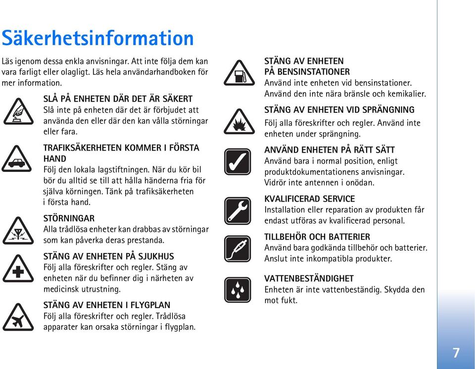 TRAFIKSÄKERHETEN KOMMER I FÖRSTA HAND Följ den lokala lagstiftningen. När du kör bil bör du alltid se till att hålla händerna fria för själva körningen. Tänk på trafiksäkerheten i första hand.