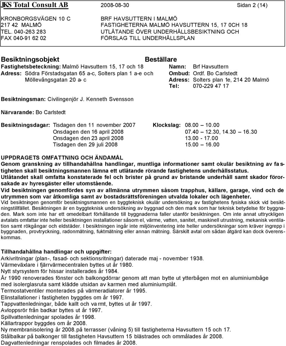 Kenneth Svensson Närvarande: Bo Carlstedt Besiktningsdagar: Tisdagen den 11 november 2007 Klockslag: 08.00 10.00 Onsdagen den 16 april 2008 07.40 12.30, 14.30 16.30 Onsdagen den 23 april 2008 13.