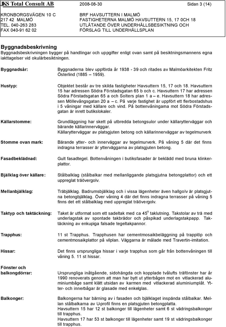 Byggnadsår: Hustyp: Källarstomme: Stomme ovan mark: Fasadbeklädnad: Bjälklag över källare: Mellanbjälklag: Byggnaderna blev uppförda år 1938-39 och ritades av Malmöarkitekten Fritz Österlind (1885