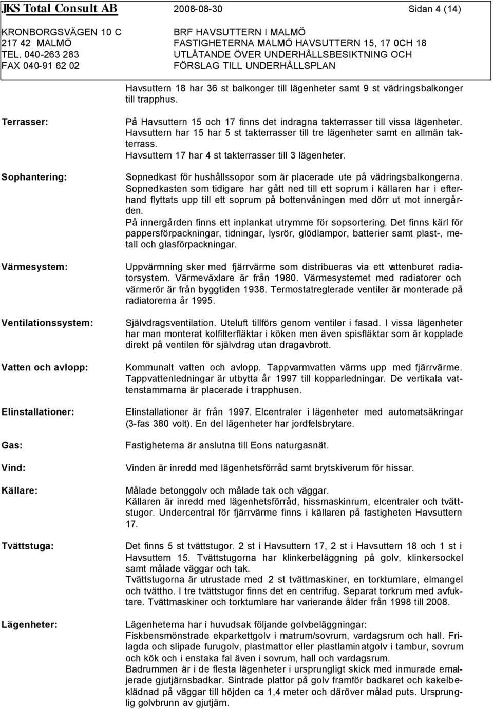 vissa lägenheter. Havsuttern har 15 har 5 st takterrasser till tre lägenheter samt en allmän takterrass. Havsuttern 17 har 4 st takterrasser till 3 lägenheter.