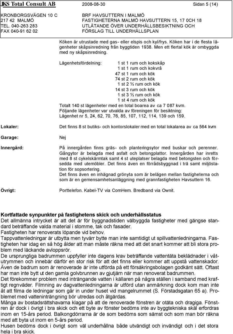 Lägenhetsfördelning: 1 st 1 rum och kokskåp 1 st 1 rum och kokvrå 47 st 1 rum och kök 74 st 2 rum och kök 1 st 2 ½ rum och kök 14 st 3 rum och kök 1 st 3 ½ rum och kök 1 st 4 rum och kök Totalt 140