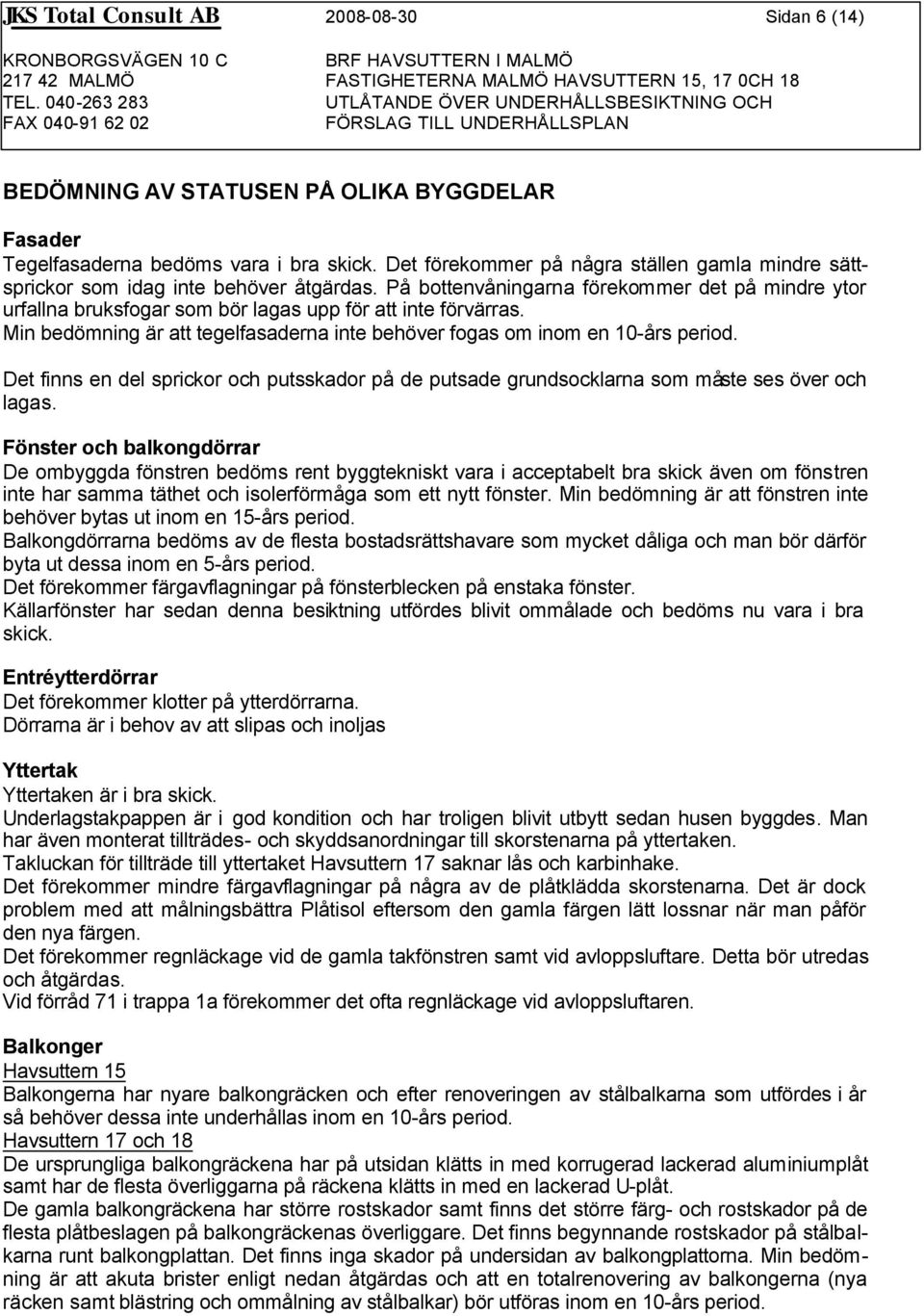 På bottenvåningarna förekommer det på mindre ytor urfallna bruksfogar som bör lagas upp för att inte förvärras. Min bedömning är att tegelfasaderna inte behöver fogas om inom en 10-års period.