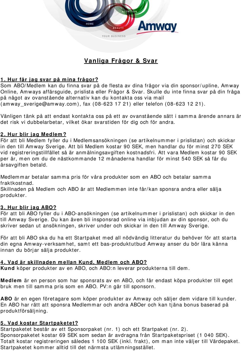 Skulle du inte finna svar på din fråga på något av ovanstående alternativ kan du kontakta oss via mail (amway_sverige@amway.com), fax (08-623 17 21) eller telefon (08-623 12 21).