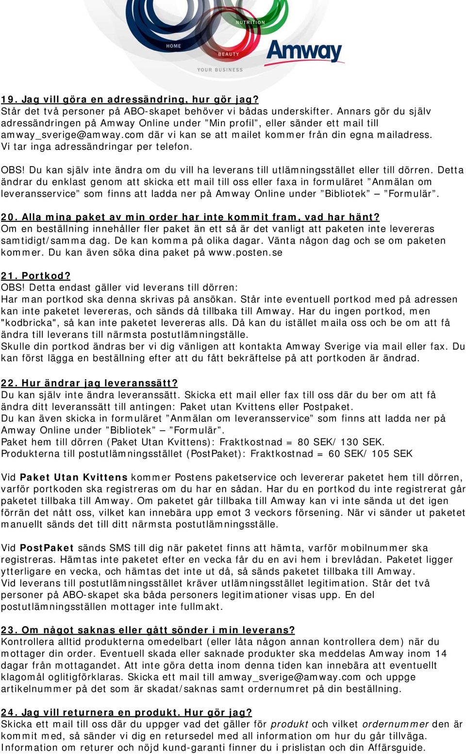 Vi tar inga adressändringar per telefon. OBS! Du kan själv inte ändra om du vill ha leverans till utlämningsstället eller till dörren.