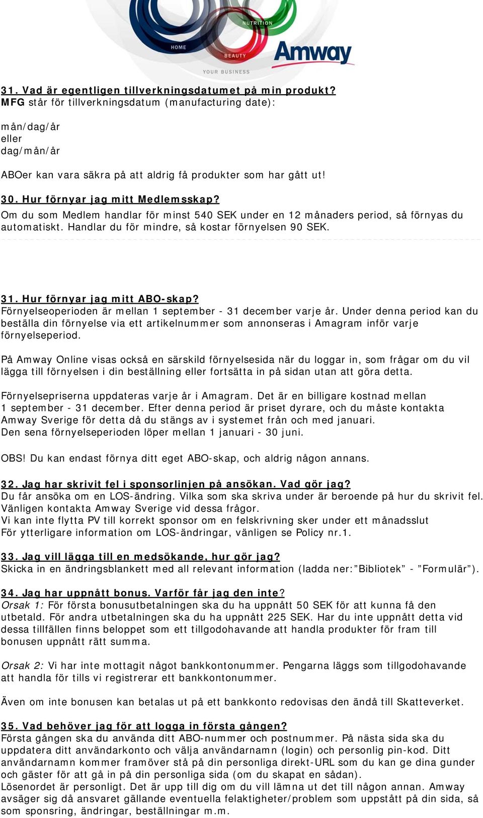 Om du som Medlem handlar för minst 540 SEK under en 12 månaders period, så förnyas du automatiskt. Handlar du för mindre, så kostar förnyelsen 90 SEK. 31. Hur förnyar jag mitt ABO-skap?