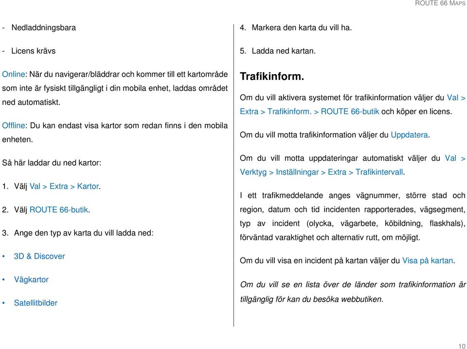 Offline: Du kan endast visa kartor som redan finns i den mobila enheten. Så här laddar du ned kartor: 1. Välj Val > Extra > Kartor. 2. Välj ROUTE 66-butik. 3.