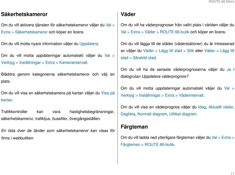 Om du vill motta uppdateringar automatiskt väljer du Val > Verktyg > Inställningar > Extra > Kameraintervall. Bläddra genom kategorierna säkerhetskameror och välj en plats.