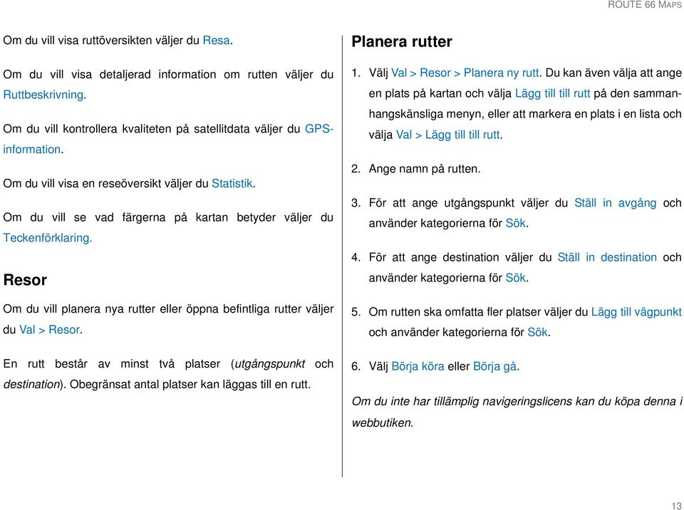 Resor Om du vill planera nya rutter eller öppna befintliga rutter väljer du Val > Resor. En rutt består av minst två platser (utgångspunkt och destination).