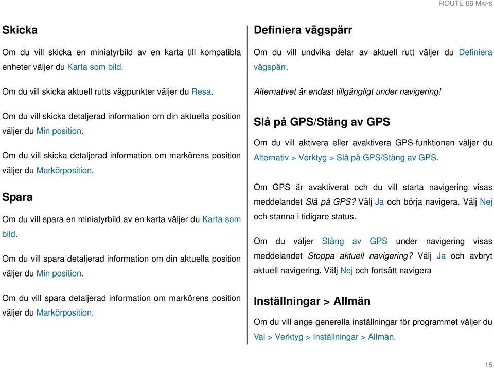 Om du vill skicka detaljerad information om din aktuella position väljer du Min position. Om du vill skicka detaljerad information om markörens position väljer du Markörposition.