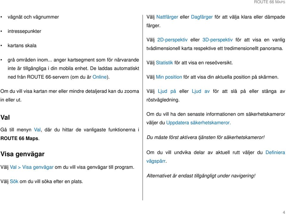 Välj 2D-perspektiv eller 3D-perspektiv för att visa en vanlig tvådimensionell karta respektive ett tredimensionellt panorama. Välj Statistik för att visa en reseöversikt.