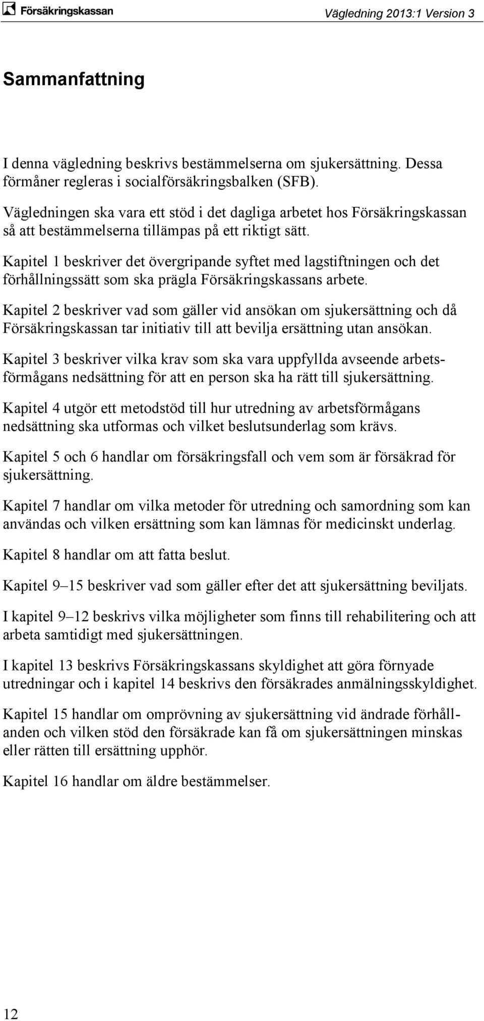 Kapitel 1 beskriver det övergripande syftet med lagstiftningen och det förhållningssätt som ska prägla Försäkringskassans arbete.