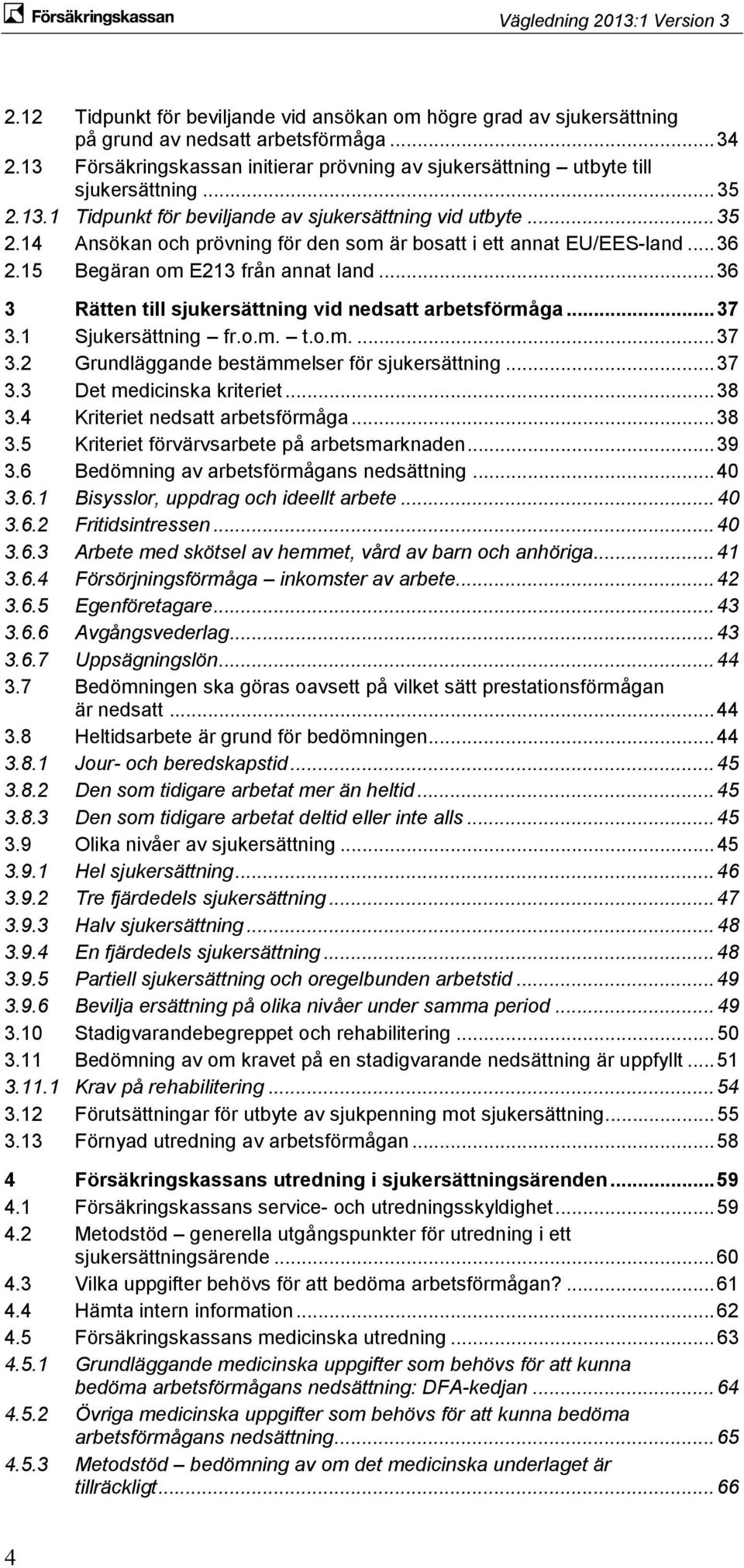 .. 36 3 Rätten till sjukersättning vid nedsatt arbetsförmåga... 37 3.1 Sjukersättning fr.o.m. t.o.m.... 37 3.2 Grundläggande bestämmelser för sjukersättning... 37 3.3 Det medicinska kriteriet... 38 3.