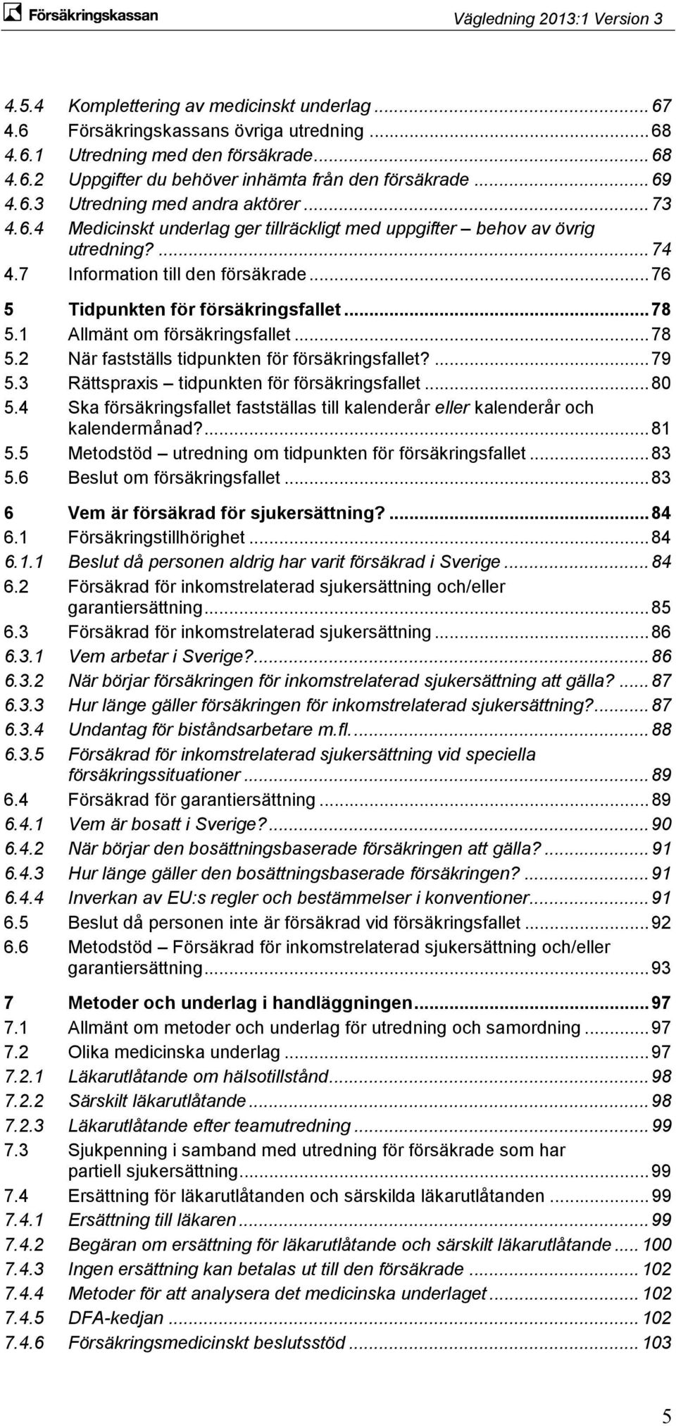 .. 76 5 Tidpunkten för försäkringsfallet... 78 5.1 Allmänt om försäkringsfallet... 78 5.2 När fastställs tidpunkten för försäkringsfallet?... 79 5.3 Rättspraxis tidpunkten för försäkringsfallet... 80 5.