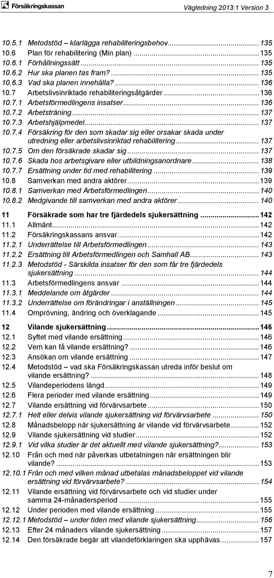 .. 137 10.7.5 Om den försäkrade skadar sig... 137 10.7.6 Skada hos arbetsgivare eller utbildningsanordnare... 138 10.7.7 Ersättning under tid med rehabilitering... 139 10.