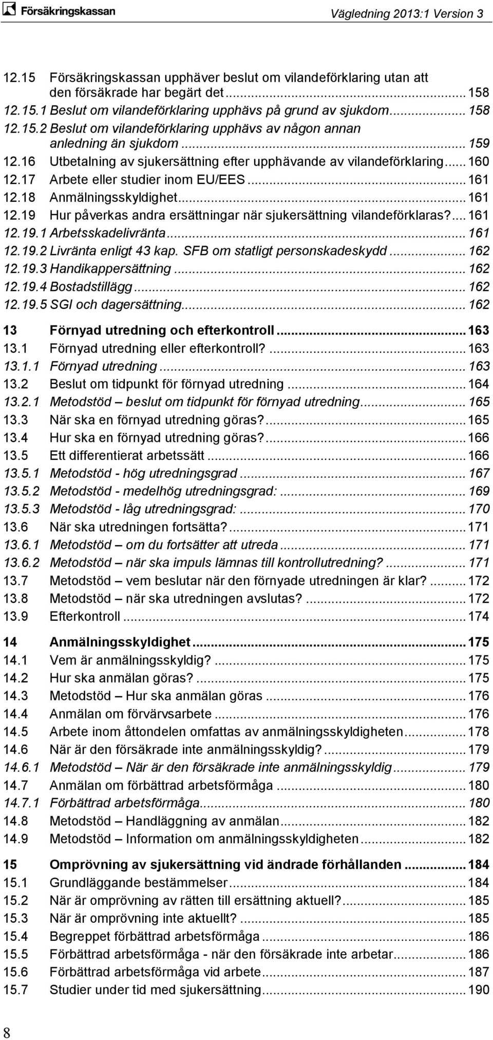 18 Anmälningsskyldighet... 161 12.19 Hur påverkas andra ersättningar när sjukersättning vilandeförklaras?... 161 12.19.1 Arbetsskadelivränta... 161 12.19.2 Livränta enligt 43 kap.