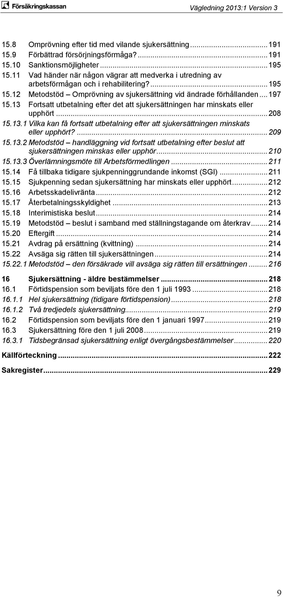 13 Fortsatt utbetalning efter det att sjukersättningen har minskats eller upphört... 208 15.13.1 Vilka kan få fortsatt utbetalning efter att sjukersättningen minskats eller upphört?... 209 15.13.2 Metodstöd handläggning vid fortsatt utbetalning efter beslut att sjukersättningen minskas eller upphör.