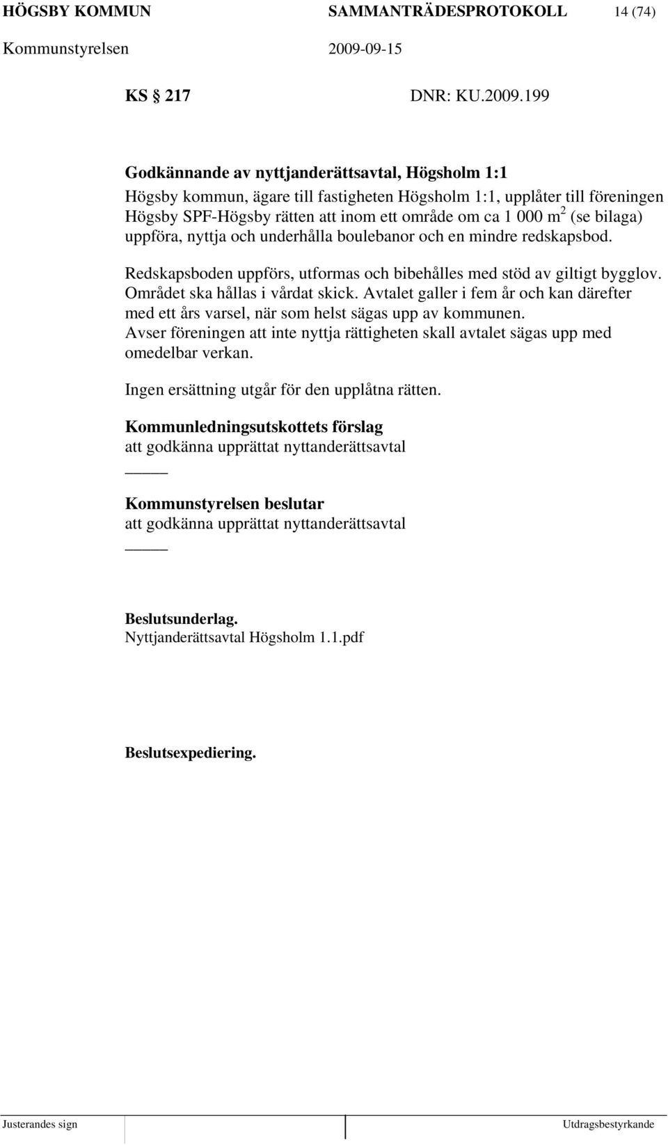 bilaga) uppföra, nyttja och underhålla boulebanor och en mindre redskapsbod. Redskapsboden uppförs, utformas och bibehålles med stöd av giltigt bygglov. Området ska hållas i vårdat skick.