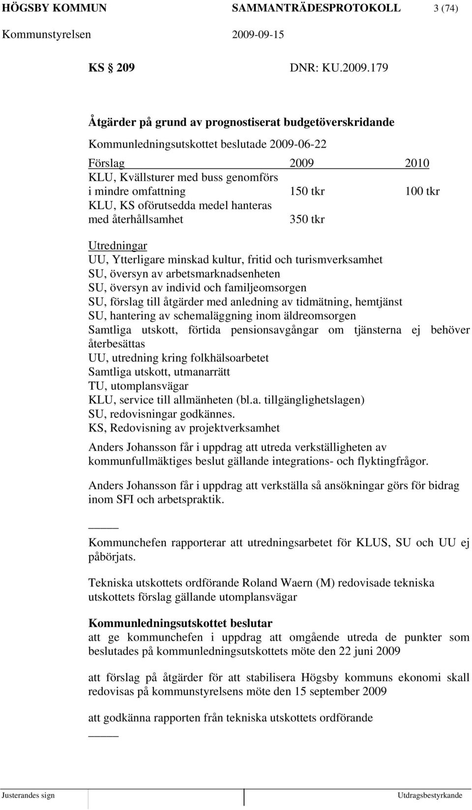 KS oförutsedda medel hanteras med återhållsamhet 350 tkr Utredningar UU, Ytterligare minskad kultur, fritid och turismverksamhet SU, översyn av arbetsmarknadsenheten SU, översyn av individ och