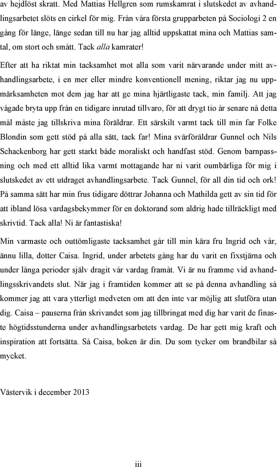 Efter att ha riktat min tacksamhet mot alla som varit närvarande under mitt avhandlingsarbete, i en mer eller mindre konventionell mening, riktar jag nu uppmärksamheten mot dem jag har att ge mina