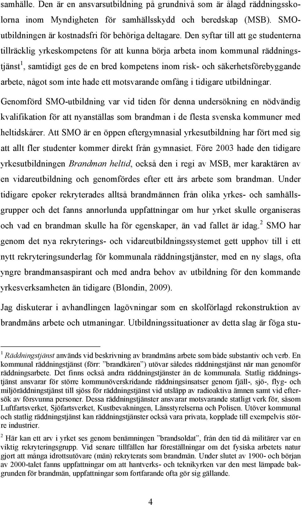 arbete, något som inte hade ett motsvarande omfång i tidigare utbildningar.