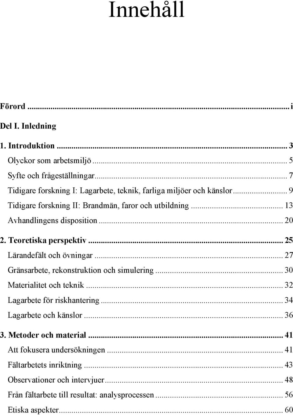 Teoretiska perspektiv... 25 Lärandefält och övningar... 27 Gränsarbete, rekonstruktion och simulering... 30 Materialitet och teknik... 32 Lagarbete för riskhantering.