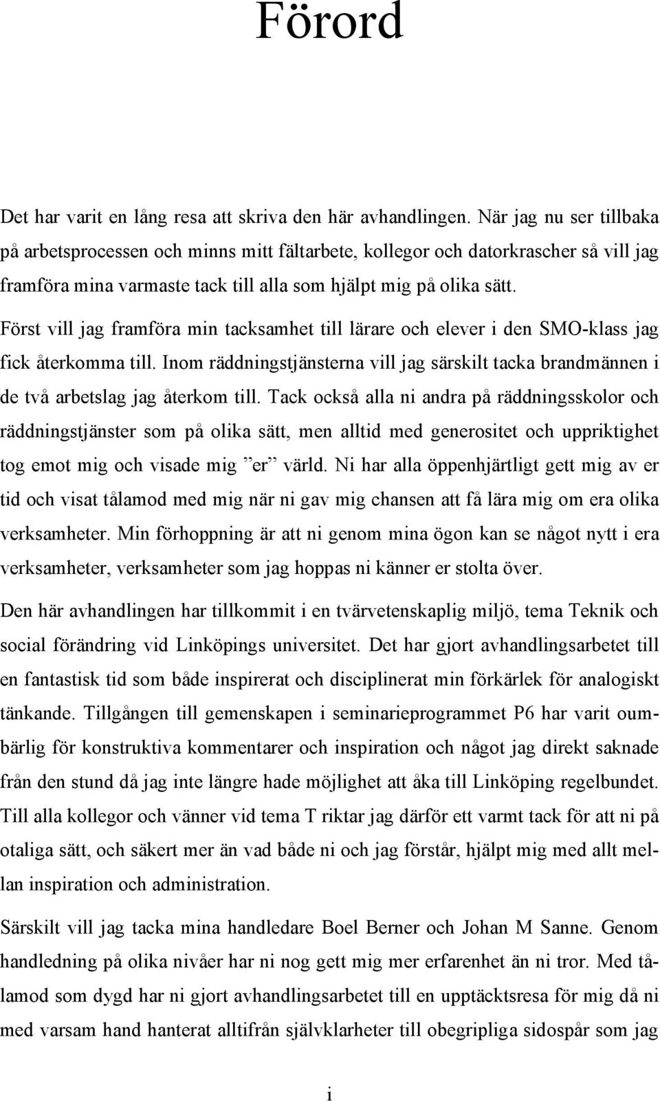 Först vill jag framföra min tacksamhet till lärare och elever i den SMO-klass jag fick återkomma till. Inom räddningstjänsterna vill jag särskilt tacka brandmännen i de två arbetslag jag återkom till.