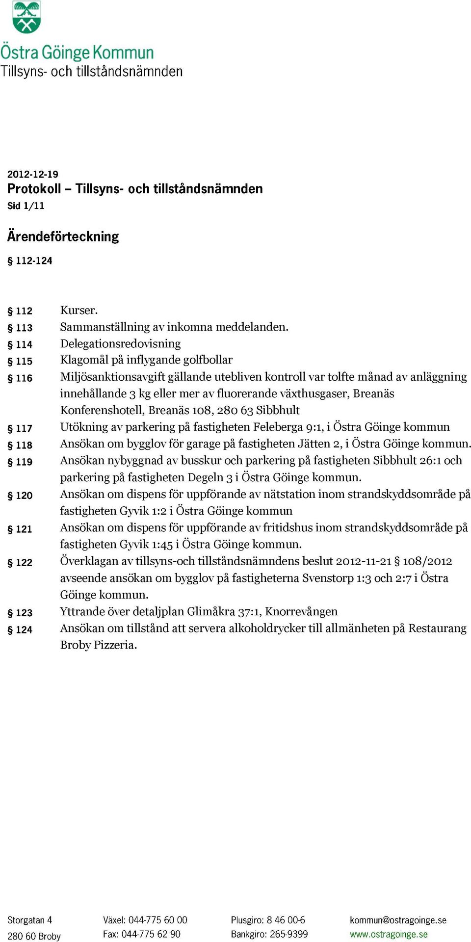 Breanäs Konferenshotell, Breanäs 108, 280 63 Sibbhult Utökning av parkering på fastigheten Feleberga 9:1, i Östra Göinge kommun Ansökan om bygglov för garage på fastigheten Jätten 2, i Östra Göinge