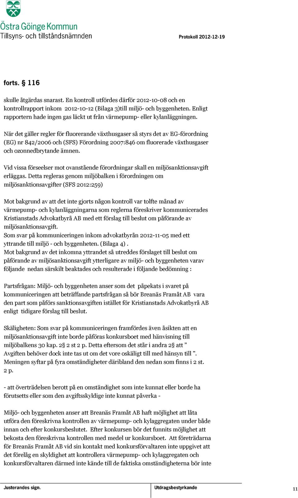 När det gäller regler för fluorerande växthusgaser så styrs det av EG-förordning (EG) nr 842/2006 och (SFS) Förordning 2007:846 om fluorerade växthusgaser och ozonnedbrytande ämnen.