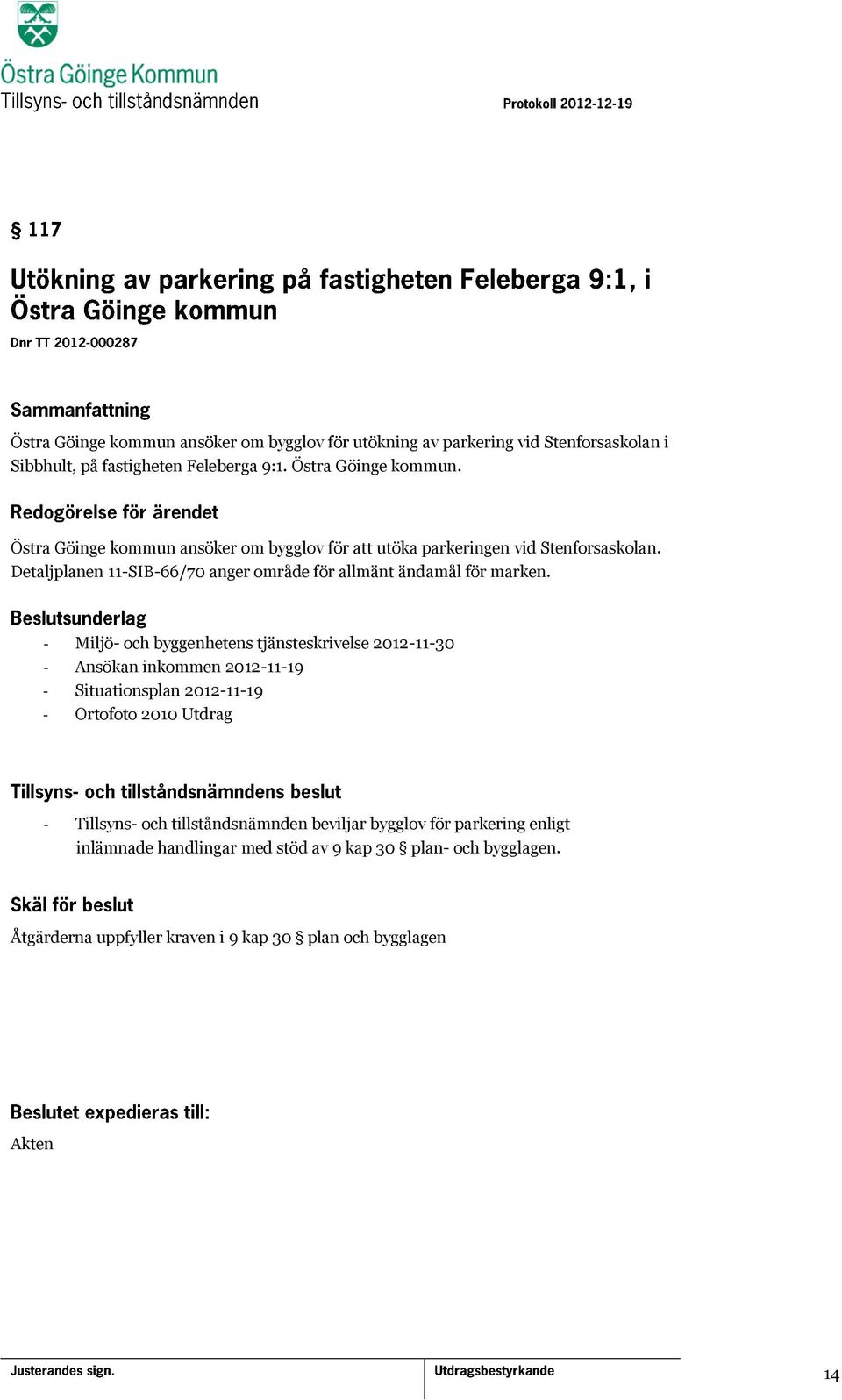 - Miljö- och byggenhetens tjänsteskrivelse 2012-11-30 - Ansökan inkommen 2012-11-19 - Situationsplan 2012-11-19 - Ortofoto 2010 Utdrag - Tillsyns- och