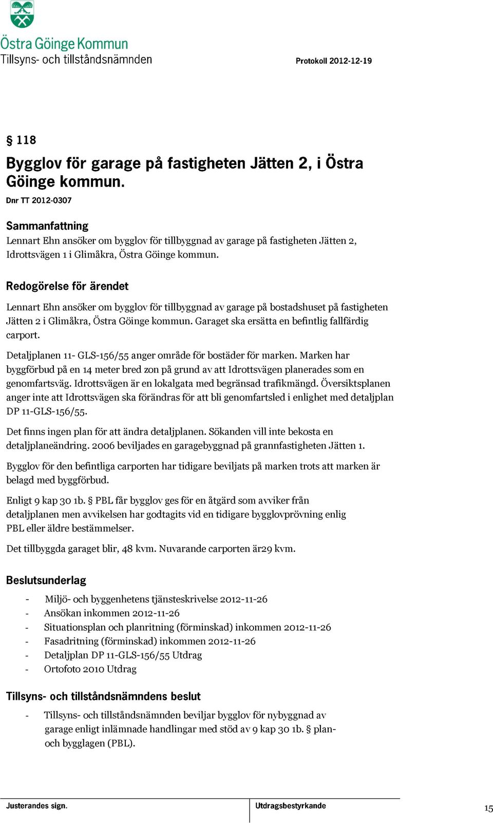 Detaljplanen 11- GLS-156/55 anger område för bostäder för marken. Marken har byggförbud på en 14 meter bred zon på grund av att Idrottsvägen planerades som en genomfartsväg.