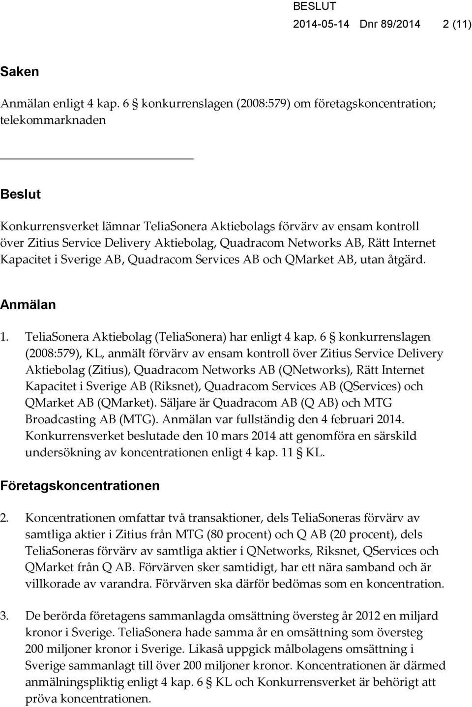 Quadracom Networks AB, Rätt Internet Kapacitet i Sverige AB, Quadracom Services AB och QMarket AB, utan åtgärd. Anmälan 1. TeliaSonera Aktiebolag (TeliaSonera) har enligt 4 kap.