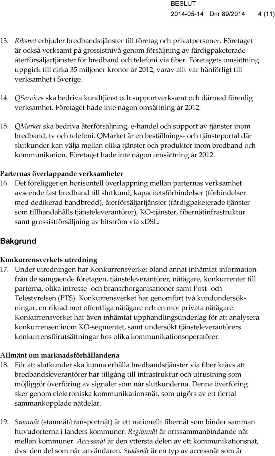 Företagets omsättning uppgick till cirka 35 miljoner kronor år 2012, varav allt var hänförligt till verksamhet i Sverige. 14.