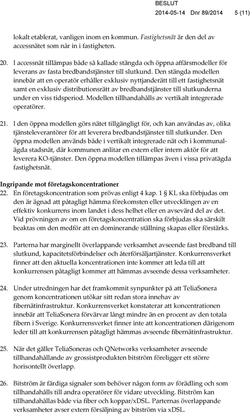 Den stängda modellen innebär att en operatör erhåller exklusiv nyttjanderätt till ett fastighetsnät samt en exklusiv distributionsrätt av bredbandstjänster till slutkunderna under en viss tidsperiod.