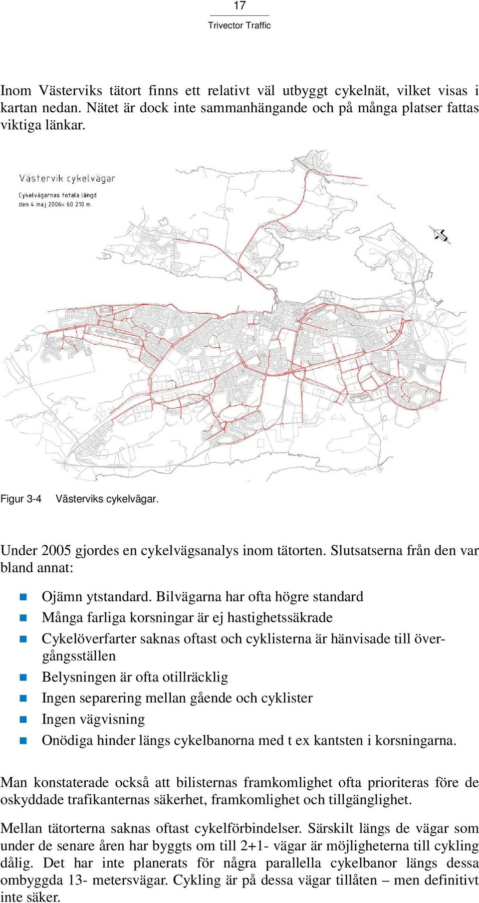 Bilvägarna har ofta högre standard Många farliga korsningar är ej hastighetssäkrade Cykelöverfarter saknas oftast och cyklisterna är hänvisade till övergångsställen Belysningen är ofta otillräcklig