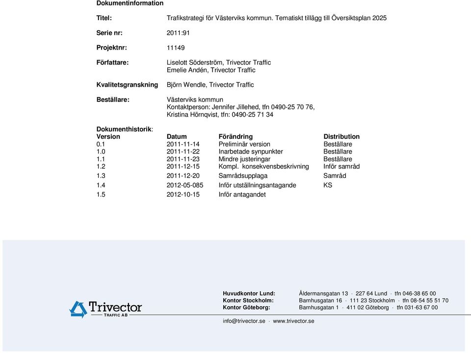 Kontaktperson: Jennifer Jillehed, tfn 0490-25 70 76, Kristina Hörnqvist, tfn: 0490-25 71 34 Dokumenthistorik: Version Datum Förändring Distribution 0.1 2011-11-14 Preliminär version Beställare 1.