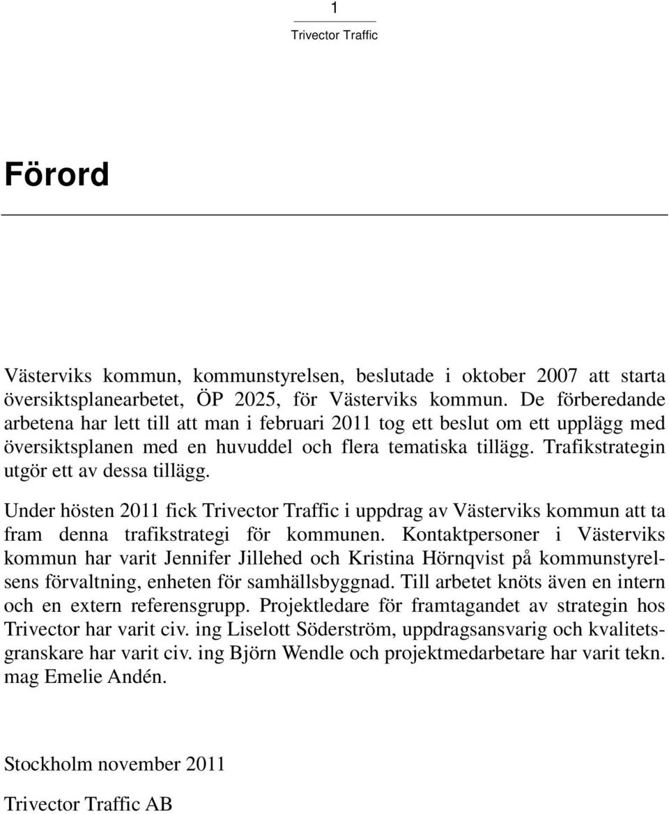 Trafikstrategin utgör ett av dessa tillägg. Under hösten 2011 fick i uppdrag av Västerviks kommun att ta fram denna trafikstrategi för kommunen.